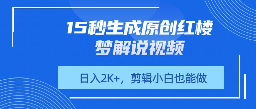 15秒生成原创红楼梦解说视频，日入2K+，剪辑小白也能做-追梦聊项目