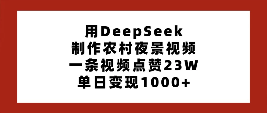 用DeepSeek制作农村夜景视频，一条视频点赞23W，单日变现1000+-追梦聊项目