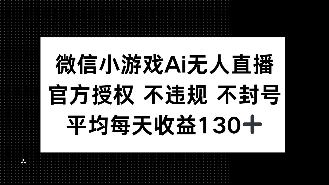 微信小游戏AI无人直播，不违规 不封号，官方授权 每天收益130+-追梦聊项目