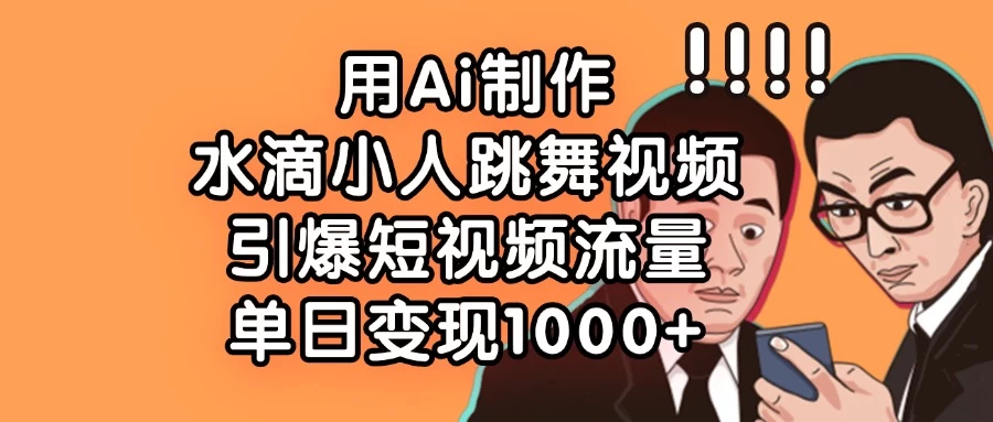 用Ai制作水滴小人跳舞视频，引爆短视频流量，单日变现1000+-追梦聊项目