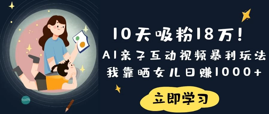 《10天吸粉18万！AI亲子互动视频暴利玩法，我靠晒女儿日赚1000+》-追梦聊项目