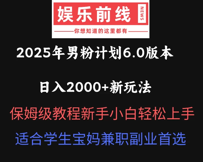 2025年男粉计划6.0版本，日入2000+新玩法，保姆级教程新手小白轻松上手，适合学生宝妈兼职副业首选-追梦聊项目