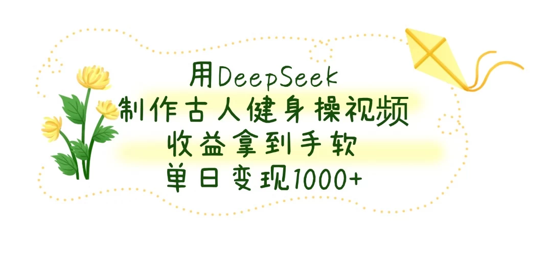 用DeepSeek制作古人健身操视频，收益拿到手软，单日变现1000+-追梦聊项目