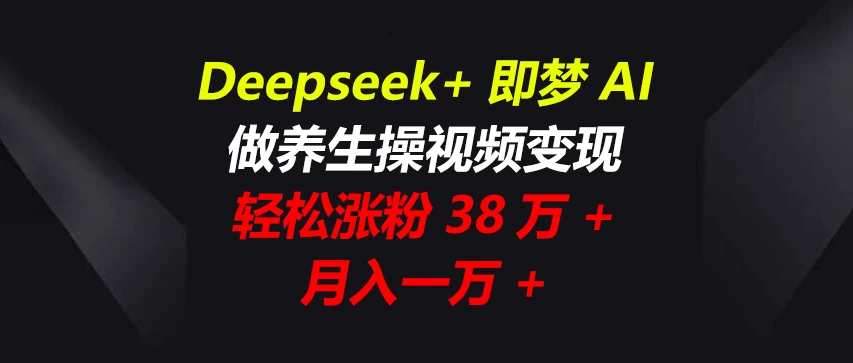 Deepseek+即梦AI，做养生操视频变现，轻松涨粉38万+，月入一万+-追梦聊项目