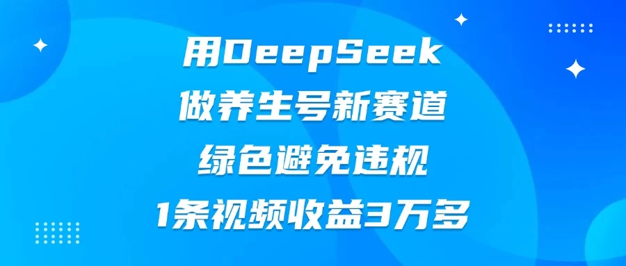 用DeepSeek做养生号新赛道，绿色避免违规，1条视频收益3万多-追梦聊项目